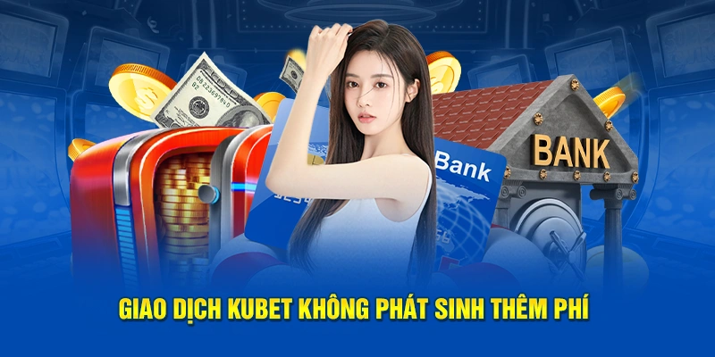 Giao dịch KUBET không phát sinh thêm phí