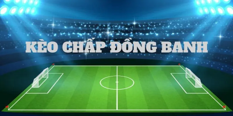 Tìm hiểu cặn kẽ thông tin của mức tỷ lệ kèo chấp đồng banh
